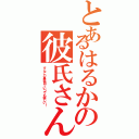 とあるはるかの彼氏さん♡（すんごぃ真面目でいつでも優しい！）