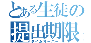 とある生徒の提出期限（タイムオーバー）