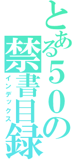 とある５０の禁書目録（インデックス）