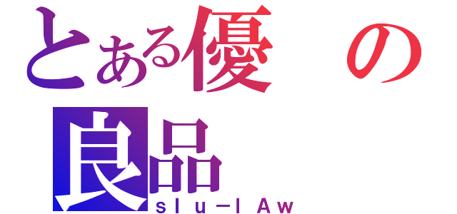 とある優の良品（ｓＩｕ－ｌＡｗ）