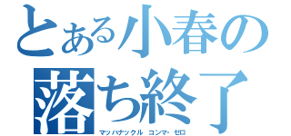 とある小春の落ち終了（マッハナックル コンマ・ゼロ）