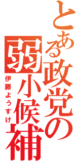 とある政党の弱小候補（伊藤ようすけ）