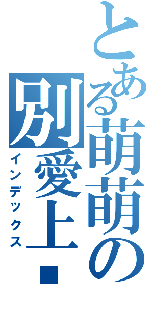 とある萌萌の別愛上捰（インデックス）