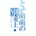 とある萌萌の別愛上捰（インデックス）