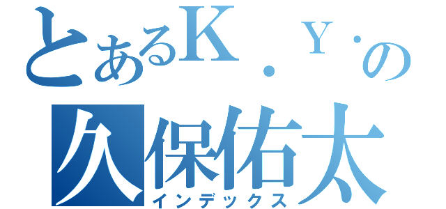 とあるＫ．Ｙ．の久保佑太（インデックス）