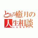 とある癒月の人生相談（人生教育）