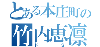 とある本庄町の竹内恵凛（ドＳ）