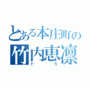 とある本庄町の竹内恵凛（ドＳ）