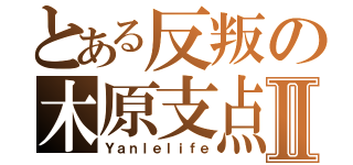 とある反叛の木原支点Ⅱ（Ｙａｎｌｅｌｉｆｅ）