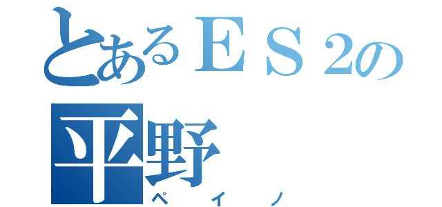 とあるＥＳ２の平野（ペイノ）