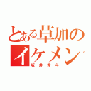 とある草加のイケメン（坂井秀斗）