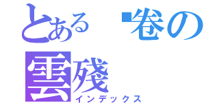 とある风卷の雲殘（インデックス）