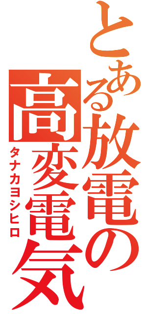 とある放電の高変電気（タナカヨシヒロ）