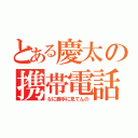 とある慶太の携帯電話（なに勝手に見てんの）