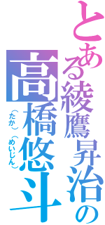 とある綾鷹昇治の高橋悠斗（（たか）（めいじん））