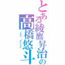 とある綾鷹昇治の高橋悠斗（（たか）（めいじん））