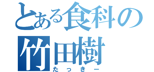 とある食科の竹田樹（たっきー）