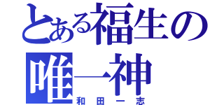 とある福生の唯一神（和田一志）