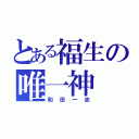 とある福生の唯一神（和田一志）