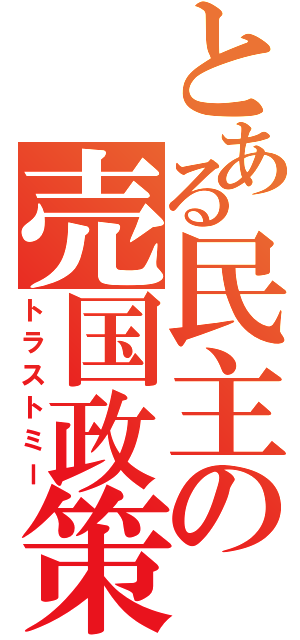 とある民主の売国政策（トラストミー）