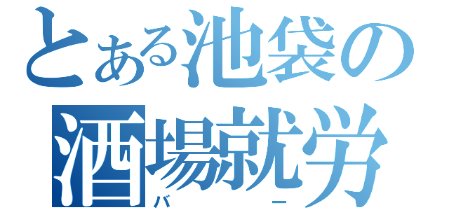 とある池袋の酒場就労（バー）