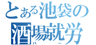 とある池袋の酒場就労（バー）