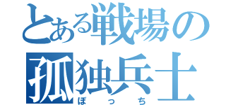 とある戦場の孤独兵士（ぼっち）