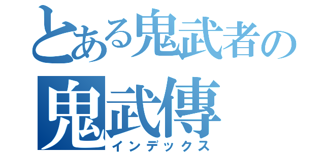 とある鬼武者の鬼武傳（インデックス）