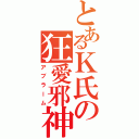 とあるＫ氏の狂愛邪神（アブラーム）