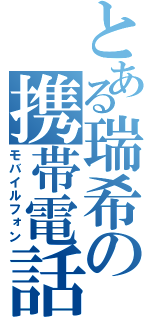 とある瑞希の携帯電話（モバイルフォン）