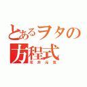 とあるヲタの方程式（花井元気）