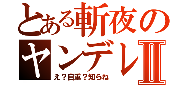 とある斬夜のヤンデレⅡ（え？自重？知らね）