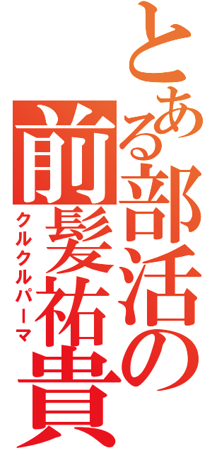 とある部活の前髪祐貴（クルクルパーマ）