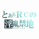 とあるＲＣの淫亂禁地（インデックス）