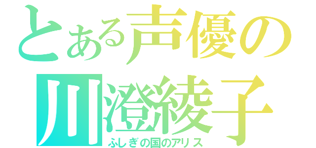 とある声優の川澄綾子（ふしぎの国のアリス）