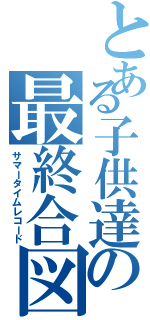 とある子供達の最終合図（サマータイムレコード）