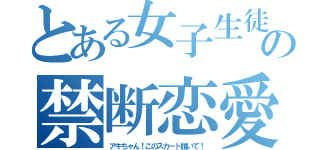 とある女子生徒の禁断恋愛（アキちゃん！このスカート履いて！）