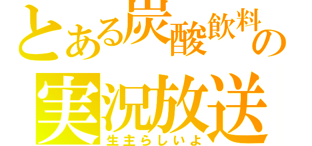 とある炭酸飲料の実況放送（生主らしいよ）