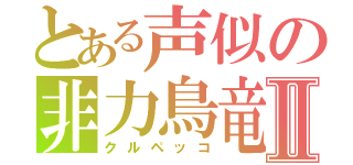 とある声似の非力鳥竜Ⅱ（クルペッコ）