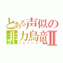 とある声似の非力鳥竜Ⅱ（クルペッコ）