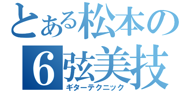 とある松本の６弦美技（ギターテクニック）