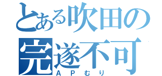 とある吹田の完遂不可（ＡＰむり）