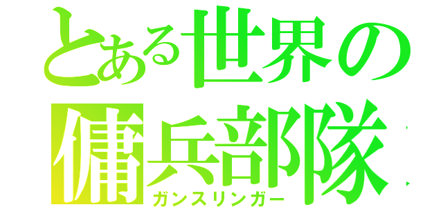 とある世界の傭兵部隊（ガンスリンガー）