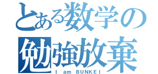 とある数学の勉強放棄（Ｉ ａｍ ＢＵＮＫＥＩ）