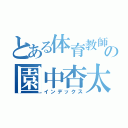 とある体育教師の園中杏太（インデックス）