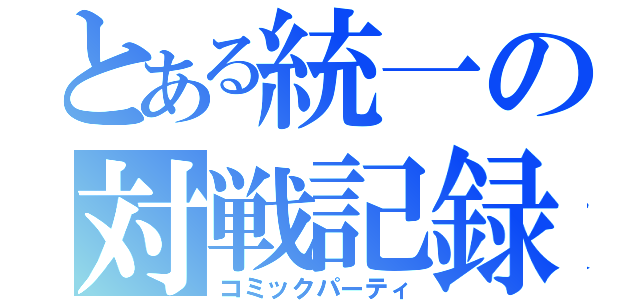 とある統一の対戦記録（コミックパーティ）