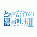 とある富竹の暴言吐男Ⅱ（小島聖也）