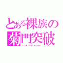 とある裸族の菊門突破（（‥（⊃＊⊂）くぱぁ♡ 鈴口こんちゃ）