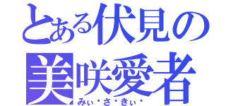 とある伏見の美咲愛者（みぃ〜さ〜きぃ〜）