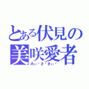 とある伏見の美咲愛者（みぃ〜さ〜きぃ〜）